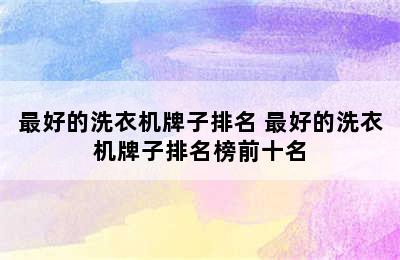 最好的洗衣机牌子排名 最好的洗衣机牌子排名榜前十名